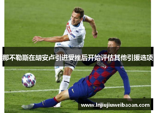 那不勒斯在胡安卢引进受挫后开始评估其他引援选项