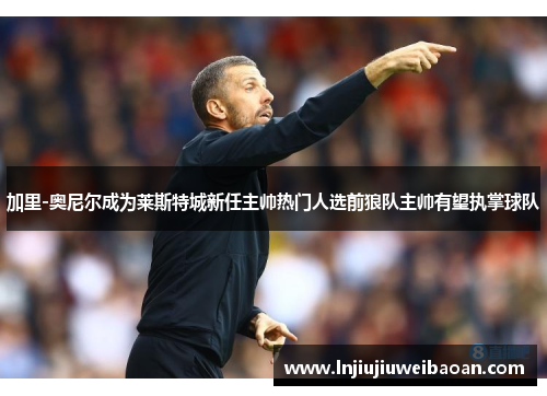 加里-奥尼尔成为莱斯特城新任主帅热门人选前狼队主帅有望执掌球队